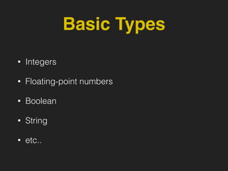 Basic Types
• Integers
• Floating-point numbers
• Boolean
• String
• etc..
 