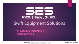 Swift Equipment Solutions
CUMMINS ENGINES &
GENERATORS
Website: http://swift-equipment.com/ Phone: 281-406-8693
 