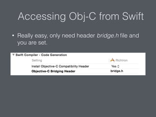 Accessing Obj-C from Swift
• Really easy, only need header bridge.h ﬁle and
you are set.
 