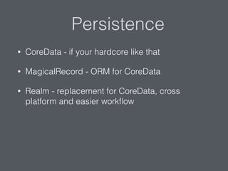 Persistence
• CoreData - if your hardcore like that
• MagicalRecord - ORM for CoreData
• Realm - replacement for CoreData, cross
platform and easier workﬂow
 