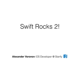 Swift Rocks 2!
Alexander Voronov iOS Developer @ Stanfy
 