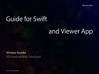 #kaneshin
© 2014 Shintaro Kaneko
Guide for Swift
and Viewer App
Shintaro Kaneko
iOS/Android/Web Developer
 