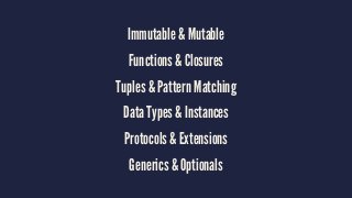 Immutable & Mutable 
Functions & Closures 
Tuples & Pattern Matching 
Data Types & Instances 
Protocols & Extensions 
Generics & Optionals 
 
