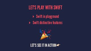 LET'S PLAY WITH SWIFT 
▸ Swift in playground 
▸ Swift distinctive features 
! 
LET'S SEE IT IN ACTION! 
 