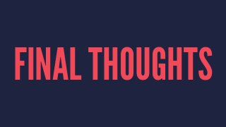 FINAL THOUGHTS 
 