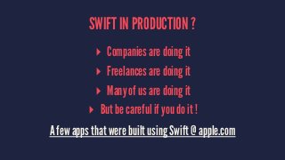SWIFT IN PRODUCTION ? 
▸ Companies are doing it 
▸ Freelances are doing it 
▸ Many of us are doing it 
▸ But be careful if you do it ! 
A few apps that were built using Swift @ apple.com 
 