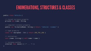 ENUMERATIONS, STRUCTURES & CLASSES 
public class Vehicle { 
// stored instance property 
private let name: String 
// comp...