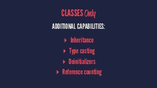 CLASSES Only 
ADDITIONAL CAPABILITIES: 
▸ Inheritance 
▸ Type casting 
▸ Deinitializers 
▸ Reference counting 
 