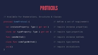 PROTOCOLS 
// Available for Enumerations, Structures & Classes 
protocol SomeProtocol { // define a set of requirements 
v...