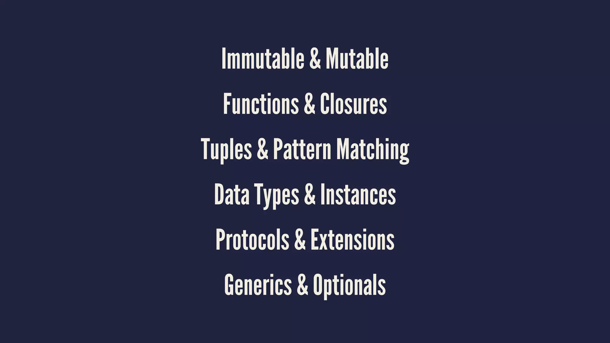 Immutable & Mutable 
Functions & Closures 
Tuples & Pattern Matching 
Data Types & Instances 
Protocols & Extensions 
Generics & Optionals 
 