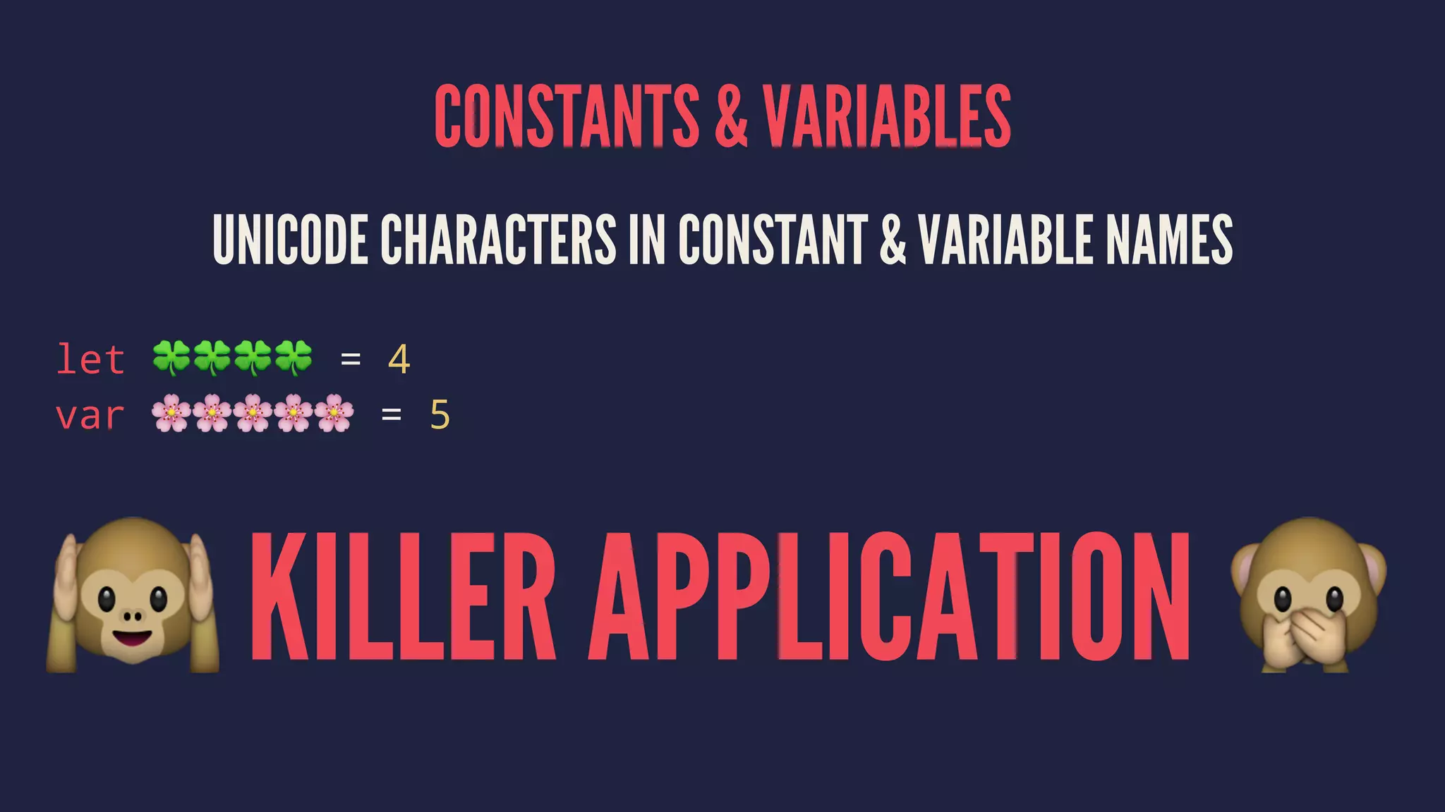 CONSTANTS & VARIABLES 
UNICODE CHARACTERS IN CONSTANT & VARIABLE NAMES 
let !!!! = 4 
var """"" = 5 
! KILLER APPLICATION " 
 