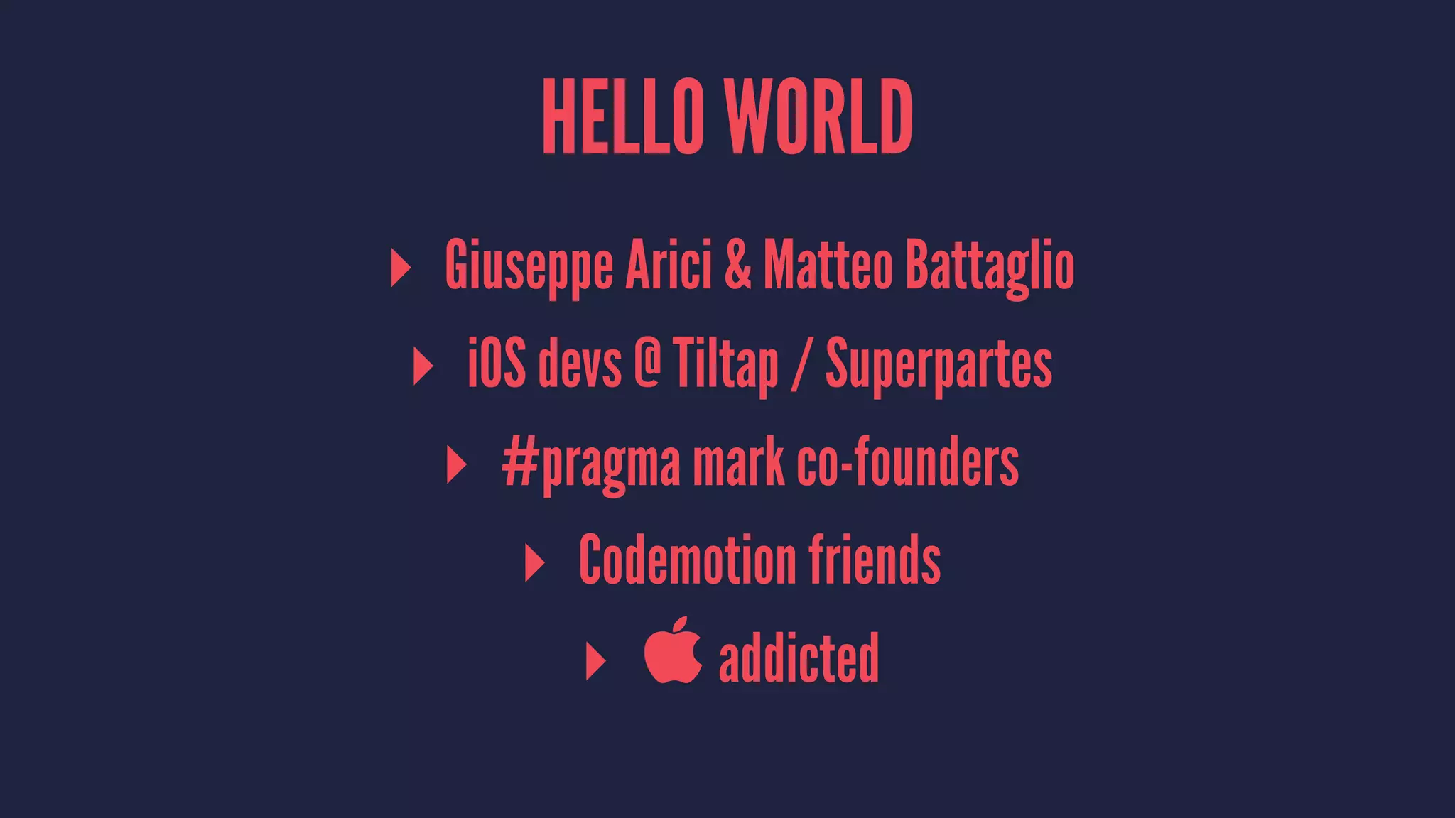 HELLO WORLD 
▸ Giuseppe Arici & Matteo Battaglio 
▸ iOS devs @ Tiltap / Superpartes 
▸ #pragma mark co-founders 
▸ Codemotion friends 
▸  addicted 
 