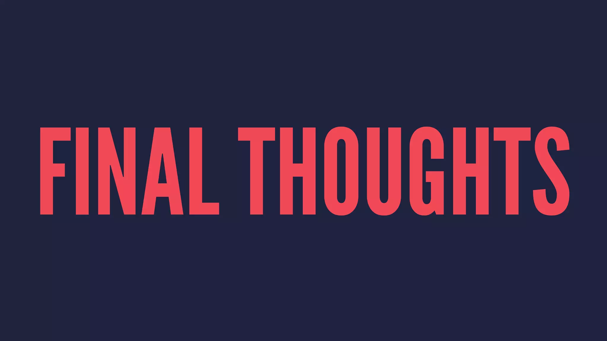 FINAL THOUGHTS 
 