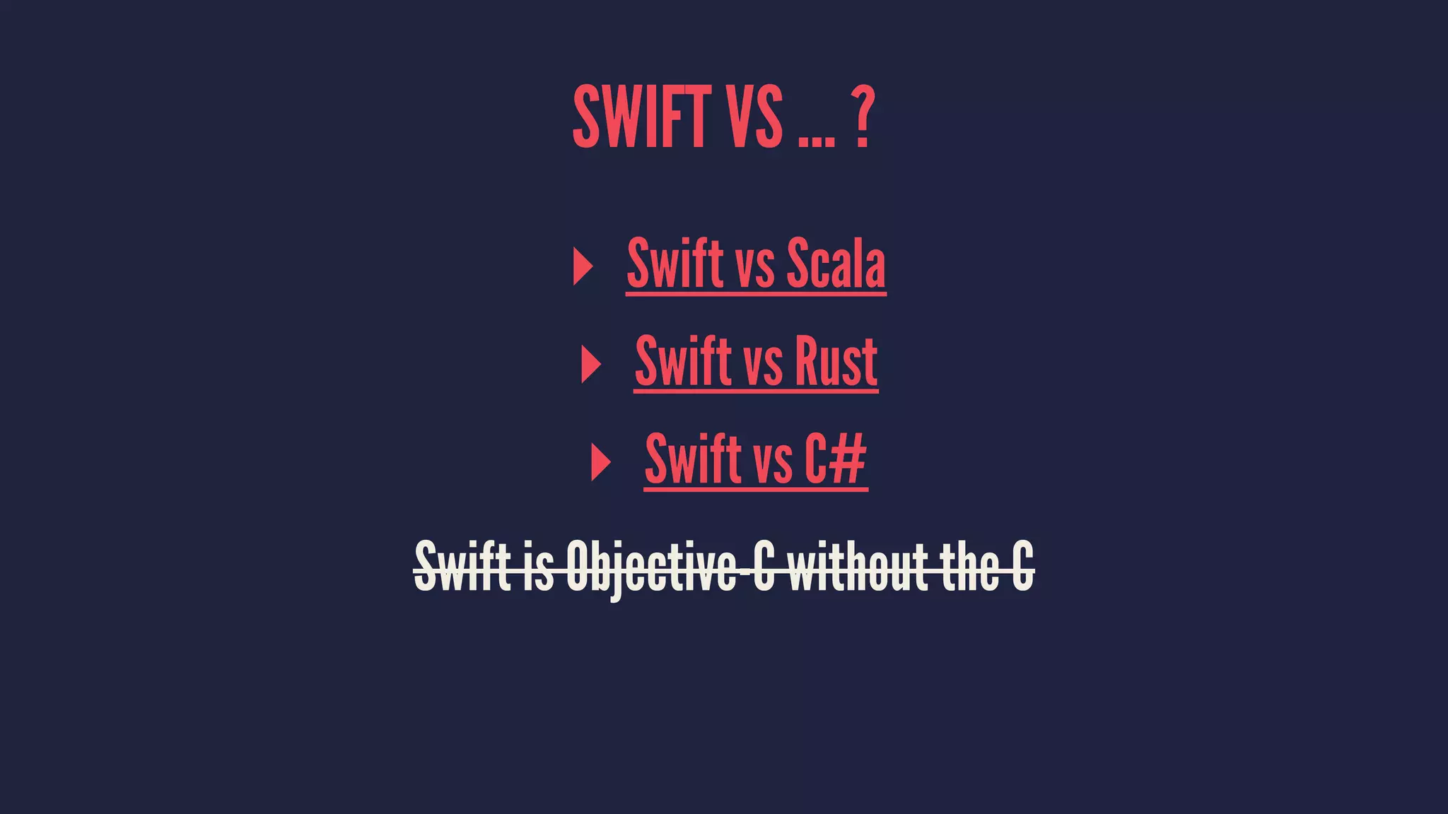 SWIFT VS ... ? 
▸ Swift vs Scala 
▸ Swift vs Rust 
▸ Swift vs C# 
Swift is Objective-C without the C 
 