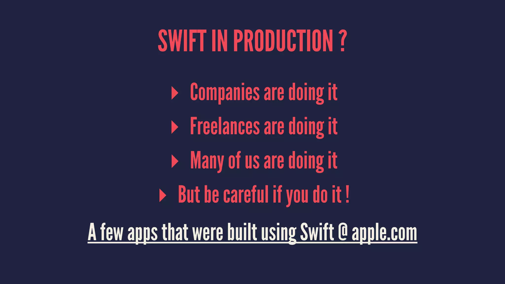 SWIFT IN PRODUCTION ? 
▸ Companies are doing it 
▸ Freelances are doing it 
▸ Many of us are doing it 
▸ But be careful if you do it ! 
A few apps that were built using Swift @ apple.com 
 