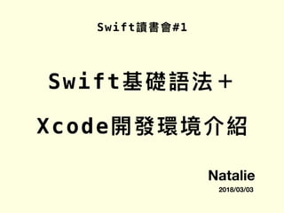 Swift讀書會#1
2018/03/03
Natalie
Swift基礎語法＋
Xcode開發環境介紹
 
