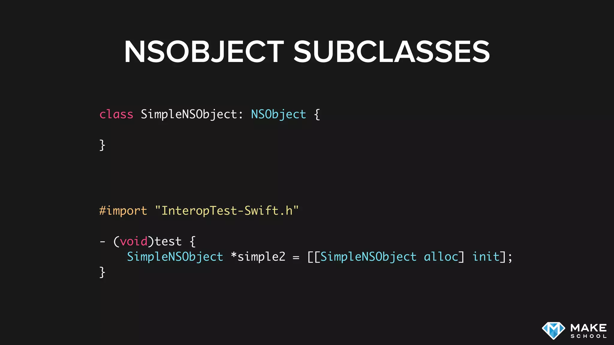 NSOBJECT SUBCLASSES
class SimpleNSObject: NSObject {
}
#import "InteropTest-Swift.h"
- (void)test {
SimpleNSObject *simple2 = [[SimpleNSObject alloc] init];
}
 