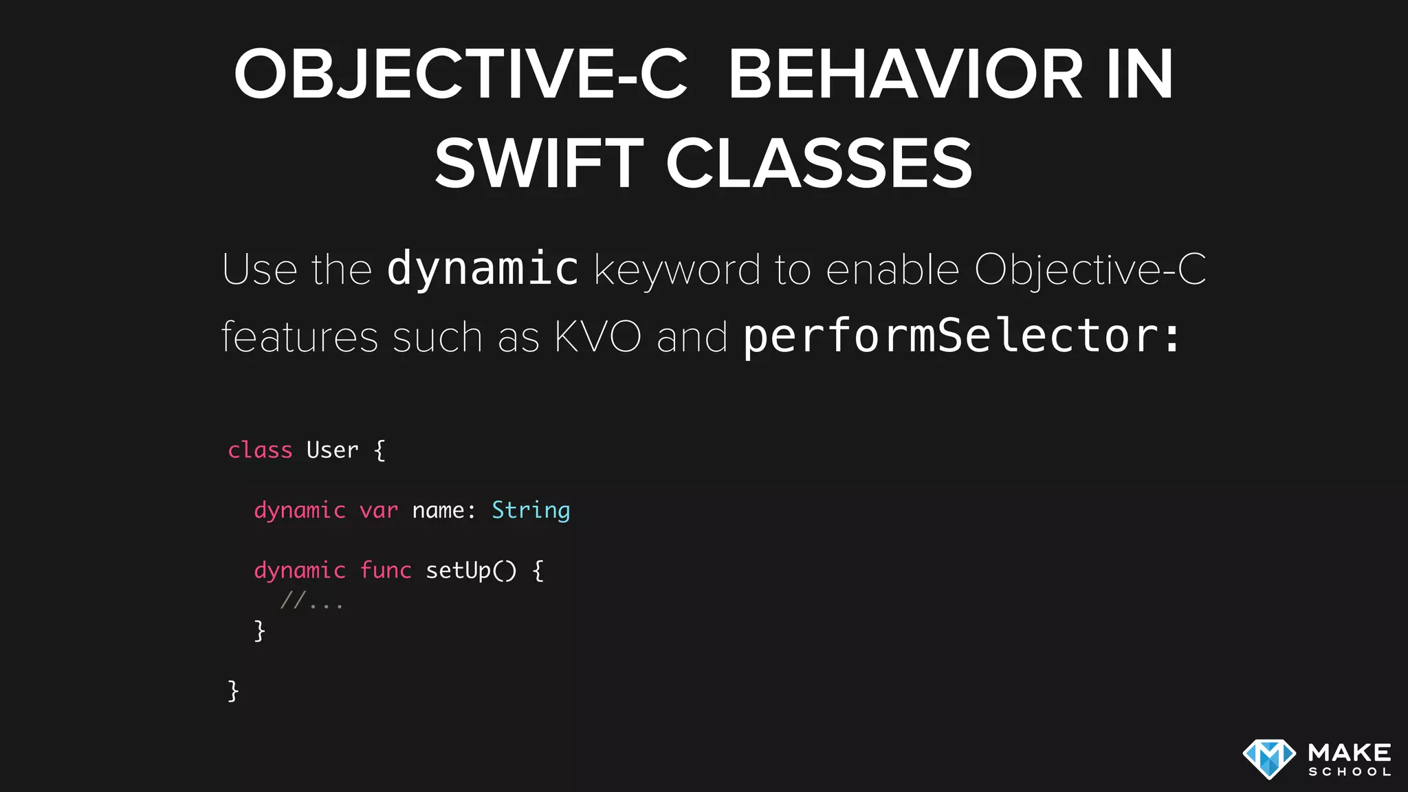 OBJECTIVE-C BEHAVIOR IN
SWIFT CLASSES
class User {
dynamic var name: String
dynamic func setUp() {
//...
}
}
Use the dynamic keyword to enable Objective-C 
features such as KVO and performSelector:
 