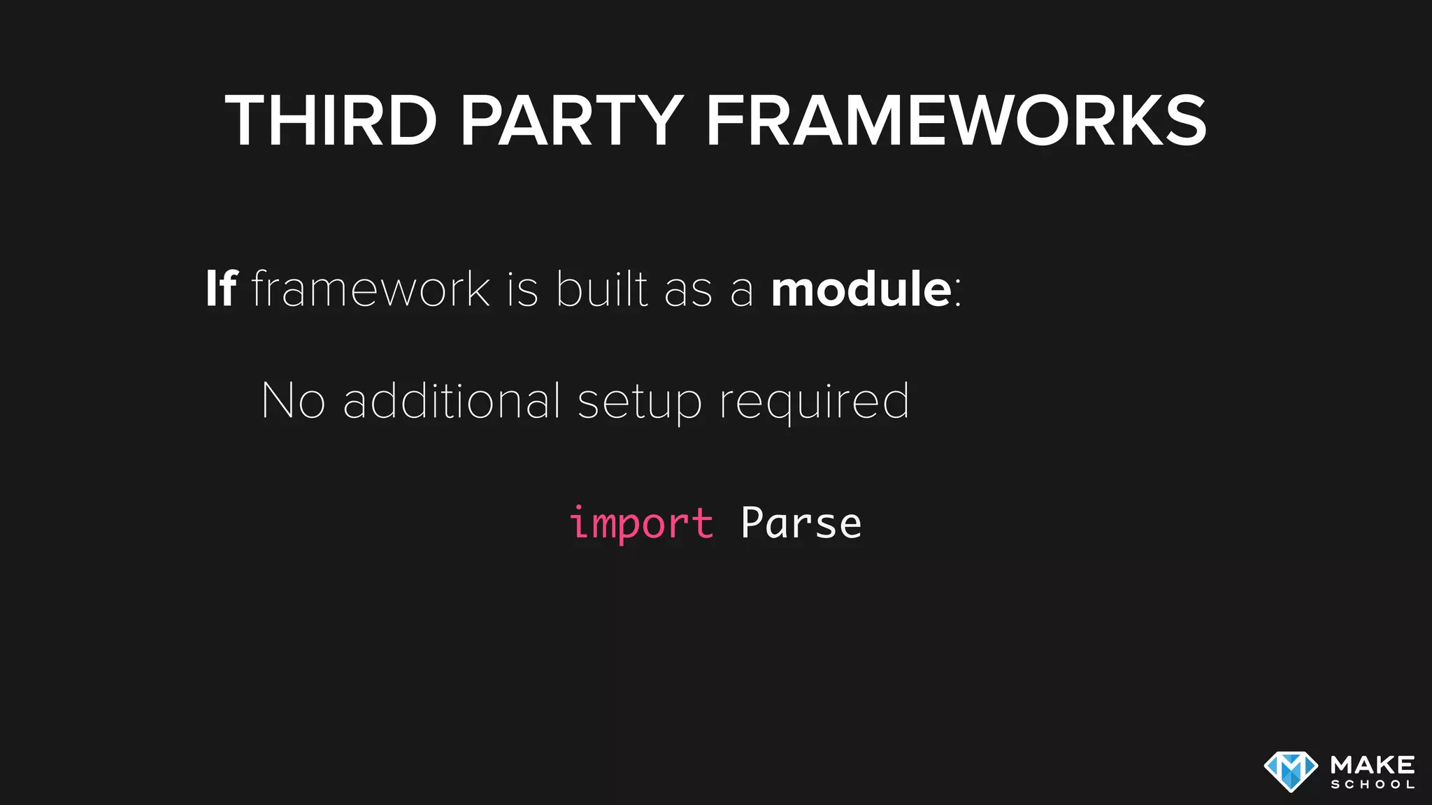 THIRD PARTY FRAMEWORKS
If framework is built as a module:
No additional setup required
import Parse
 