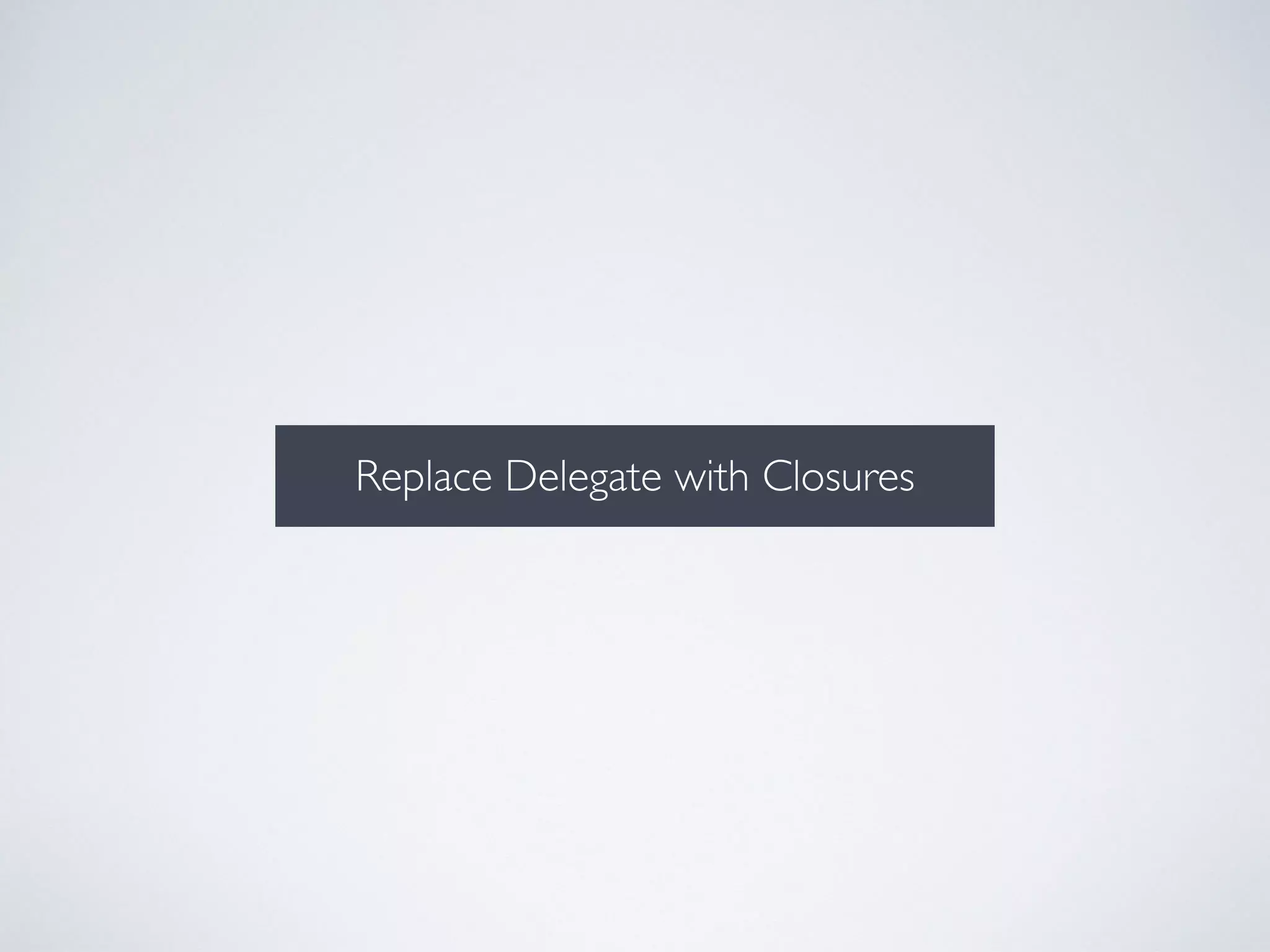 Replace Delegate with Closures 
 
