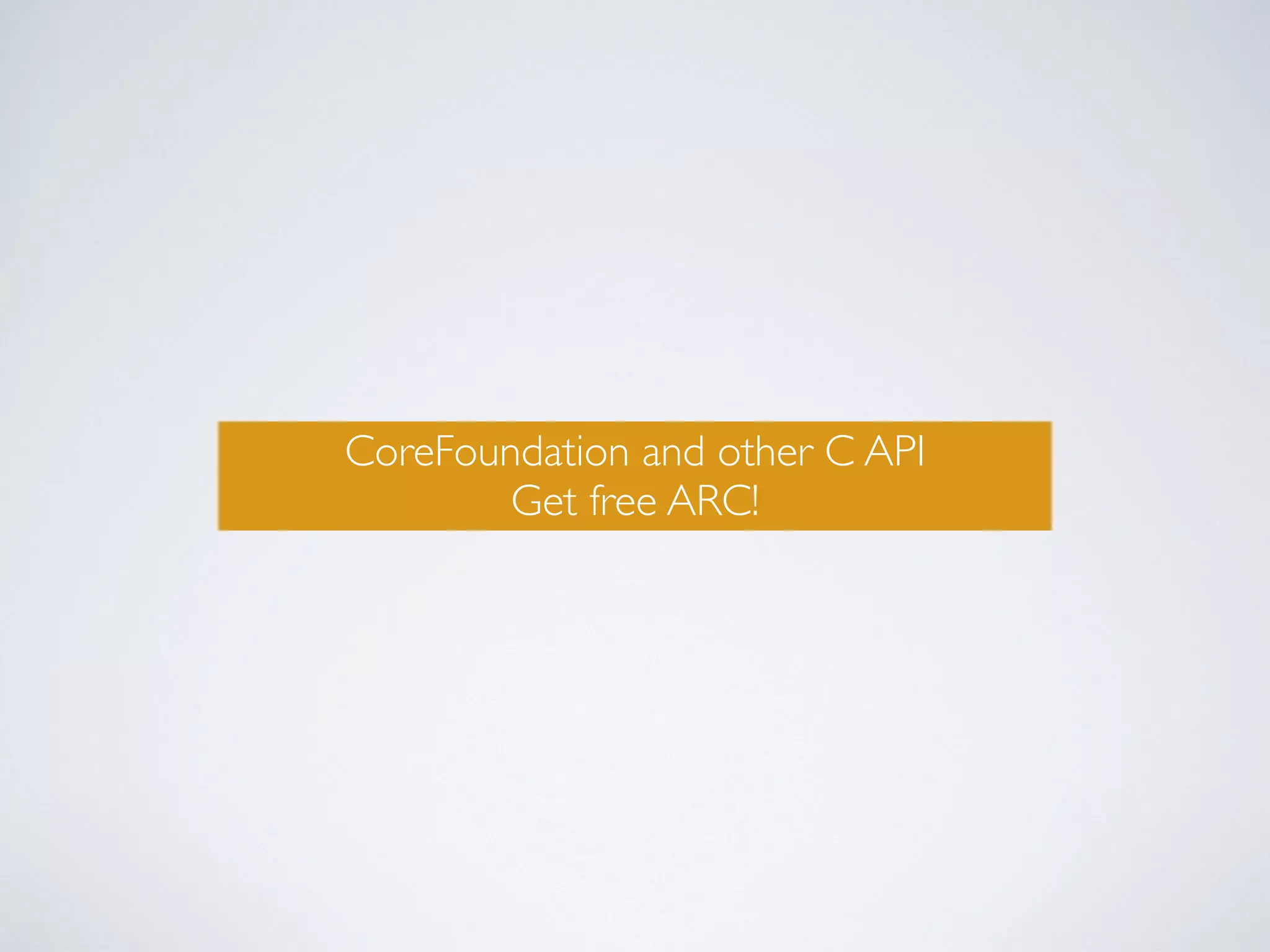 CoreFoundation and other C API 
Get free ARC! 
 