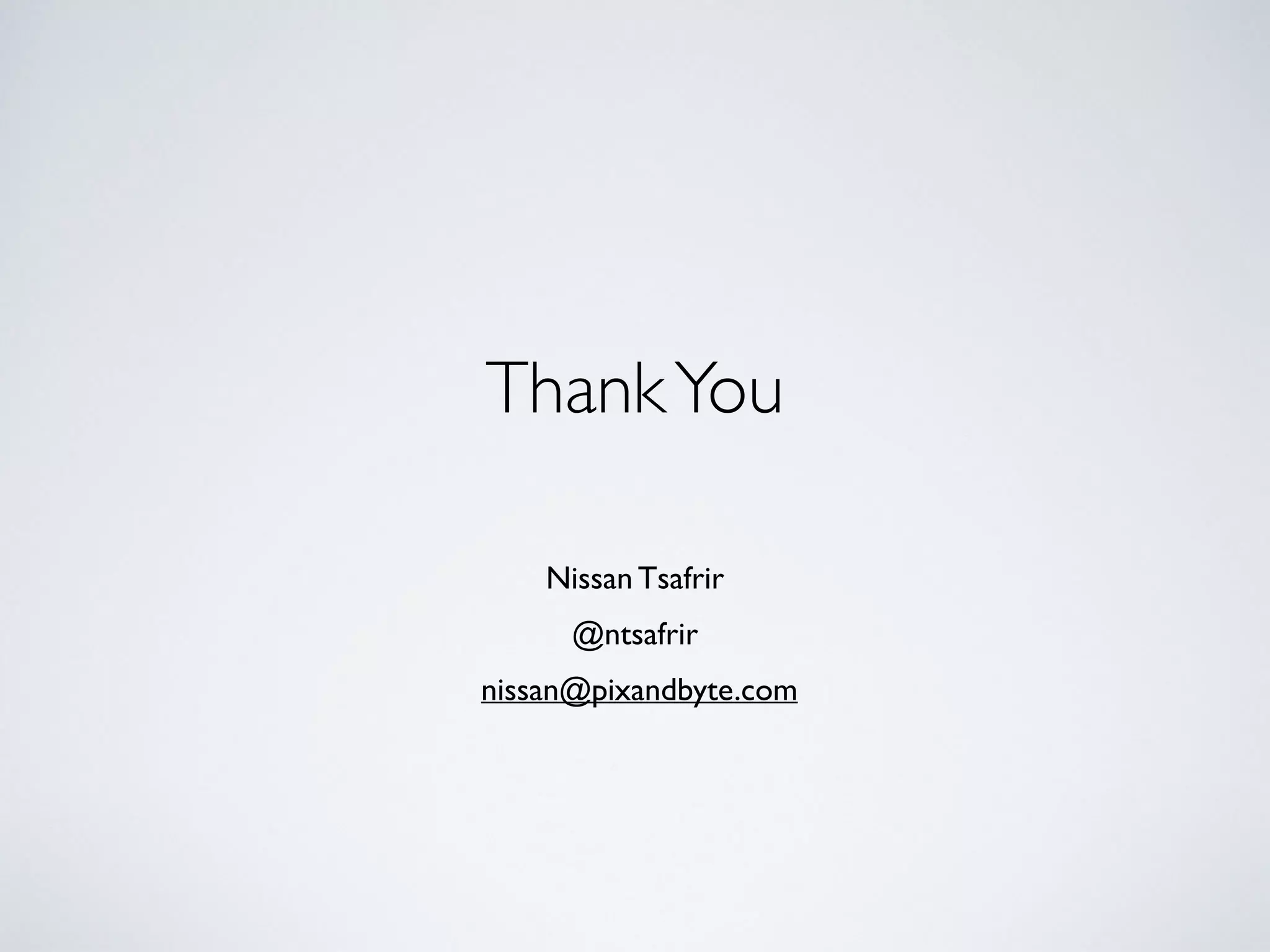 Thank You 
Nissan Tsafrir 
@ntsafrir 
nissan@pixandbyte.com 
