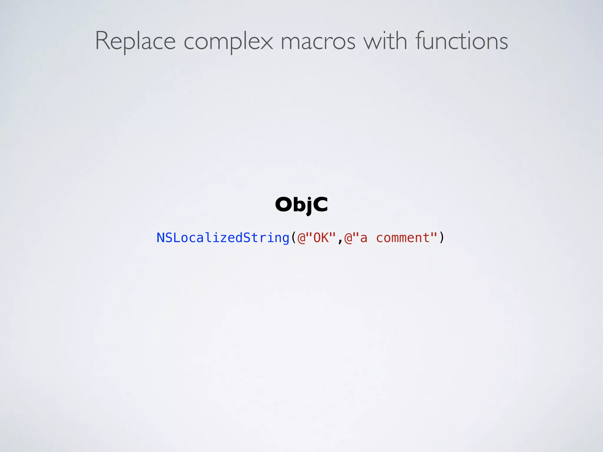 Replace complex macros with functions 
ObjC 
! 
NSLocalizedString(@"OK",@"a comment") 
 