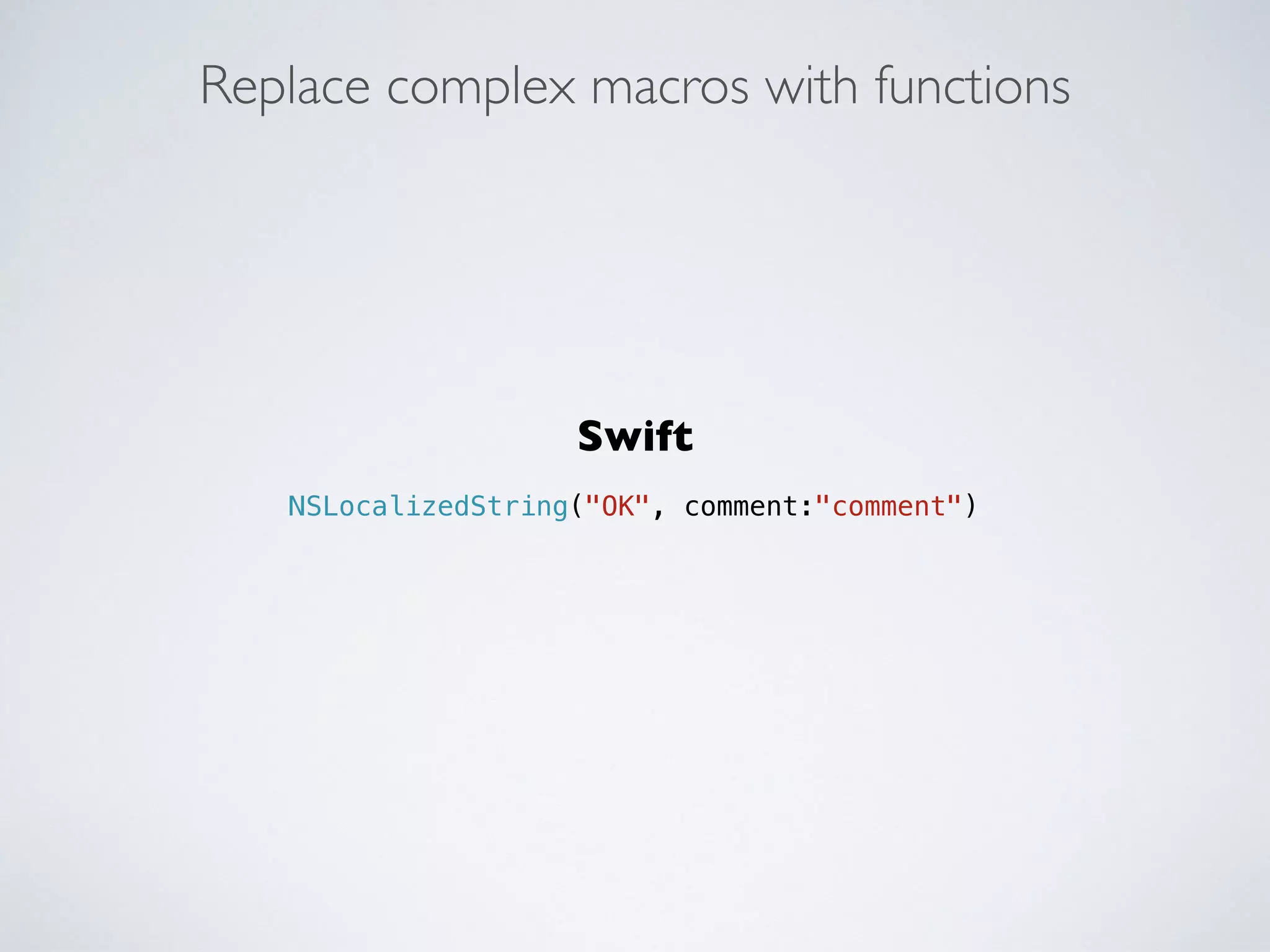 Replace complex macros with functions 
Swift 
! 
NSLocalizedString("OK", comment:"comment") 
 