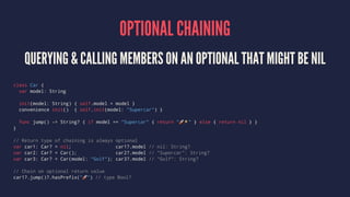 OPTIONAL CHAINING 
QUERYING  CALLING MEMBERS ON AN OPTIONAL THAT MIGHT BE NIL 
class Car { 
var model: String 
init(model:...