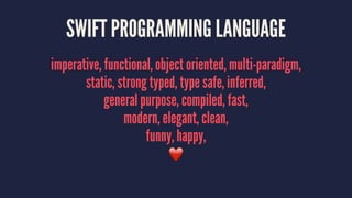 SWIFT PROGRAMMING LANGUAGE 
imperative, functional, object oriented, multi-paradigm, 
static, strong typed, type safe, inf...