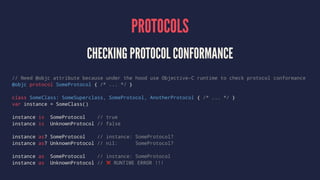 PROTOCOLS 
CHECKING PROTOCOL CONFORMANCE 
// Need @objc attribute because under the hood use Objective-C runtime to check ...