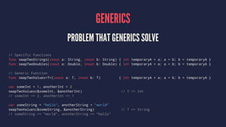 GENERICS 
PROBLEM THAT GENERICS SOLVE 
// Specific Functions 
func swapTwoStrings(inout a: String, inout b: String) { let ...