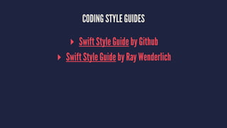 CODING STYLE GUIDES 
▸ Swift Style Guide by Github 
▸ Swift Style Guide by Ray Wenderlich 
 
