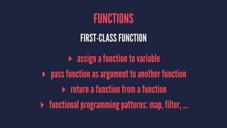 FUNCTIONS 
FIRST-CLASS FUNCTION 
▸ assign a function to variable 
▸ pass function as argument to another function 
▸ retur...