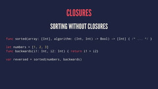 CLOSURES 
SORTING WITHOUT CLOSURES 
func sorted(array: [Int], algorithm: (Int, Int) - Bool) - [Int] { /* ... */ } 
let arr...