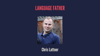 LANGUAGE FATHER 
Chris Lattner 
 