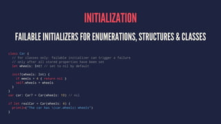 INITIALIZATION 
FAILABLE INITIALIZERS FOR ENUMERATIONS, STRUCTURES  CLASSES 
class Car { 
// For classes only: failable in...