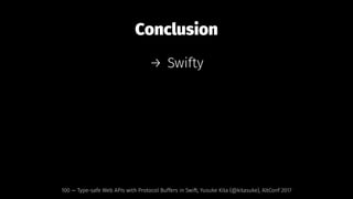 Conclusion
→ Swifty
100 — Type-safe Web APIs with Protocol Buffers in Swift, Yusuke Kita (@kitasuke), AltConf 2017
 
