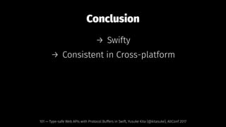 Conclusion
→ Swifty
→ Consistent in Cross-platform
101 — Type-safe Web APIs with Protocol Buffers in Swift, Yusuke Kita (@kitasuke), AltConf 2017
 