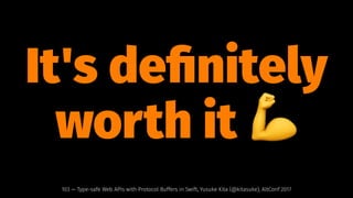 It's deﬁnitely
worth it !
103 — Type-safe Web APIs with Protocol Buffers in Swift, Yusuke Kita (@kitasuke), AltConf 2017
 