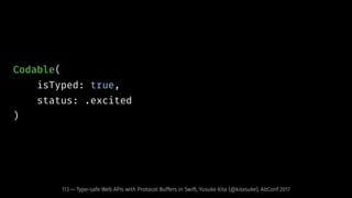 Codable(
isTyped: true,
status: .excited
)
113 — Type-safe Web APIs with Protocol Buffers in Swift, Yusuke Kita (@kitasuke), AltConf 2017
 