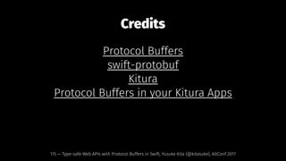 Credits
Protocol Buffers
swift-protobuf
Kitura
Protocol Buffers in your Kitura Apps
115 — Type-safe Web APIs with Protocol Buffers in Swift, Yusuke Kita (@kitasuke), AltConf 2017
 