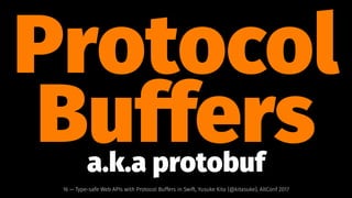 Protocol
Buffersa.k.a protobuf
16 — Type-safe Web APIs with Protocol Buffers in Swift, Yusuke Kita (@kitasuke), AltConf 2017
 