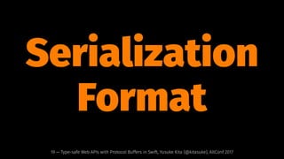 Serialization
Format
19 — Type-safe Web APIs with Protocol Buffers in Swift, Yusuke Kita (@kitasuke), AltConf 2017
 