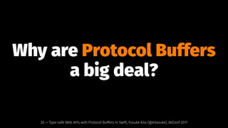 Why are Protocol Buffers
a big deal?
20 — Type-safe Web APIs with Protocol Buffers in Swift, Yusuke Kita (@kitasuke), AltConf 2017
 