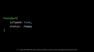 Protobuf(
isTyped: true,
status: .happy
)
31 — Type-safe Web APIs with Protocol Buffers in Swift, Yusuke Kita (@kitasuke), AltConf 2017
 