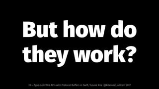 But how do
they work?
33 — Type-safe Web APIs with Protocol Buffers in Swift, Yusuke Kita (@kitasuke), AltConf 2017
 