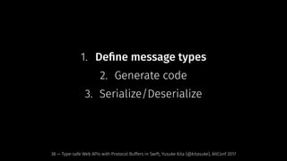 1. Deﬁne message types
2. Generate code
3. Serialize/Deserialize
38 — Type-safe Web APIs with Protocol Buffers in Swift, Yusuke Kita (@kitasuke), AltConf 2017
 