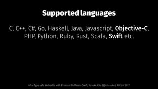 Supported languages
C, C++, C#, Go, Haskell, Java, Javascript, Objective-C,
PHP, Python, Ruby, Rust, Scala, Swift etc.
47 — Type-safe Web APIs with Protocol Buffers in Swift, Yusuke Kita (@kitasuke), AltConf 2017
 