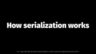 How serialization works
67 — Type-safe Web APIs with Protocol Buffers in Swift, Yusuke Kita (@kitasuke), AltConf 2017
 